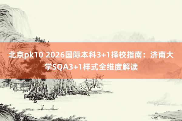 北京pk10 2026国际本科3+1择校指南：济南大学SQA3+1样式全维度解读