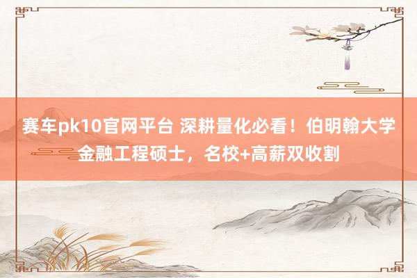 赛车pk10官网平台 深耕量化必看！伯明翰大学金融工程硕士，名校+高薪双收割