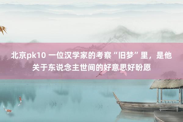 北京pk10 一位汉学家的考察“旧梦”里，是他关于东说念主世间的好意思好盼愿