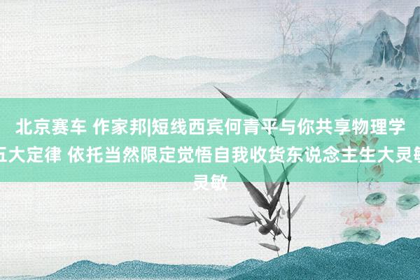 北京赛车 作家邦|短线西宾何青平与你共享物理学五大定律 依托当然限定觉悟自我收货东说念主生大灵敏