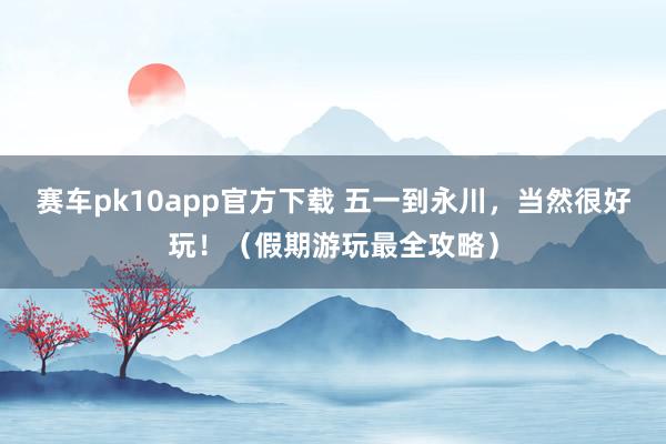 赛车pk10app官方下载 五一到永川，<a href=