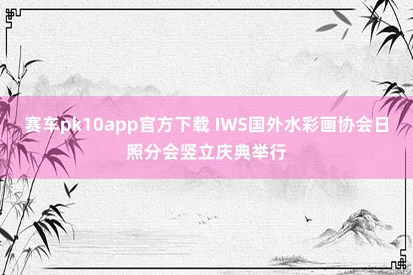 赛车pk10app官方下载 IWS国外水彩画协会日照分会竖立庆典举行