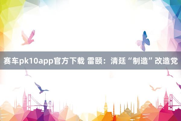 赛车pk10app官方下载 雷颐：清廷“制造”改造党