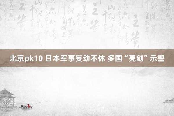 北京pk10 日本军事妄动不休 多国“亮剑”示警