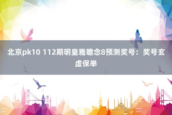 北京pk10 112期明皇雅瞻念8预测奖号：奖号玄虚保举