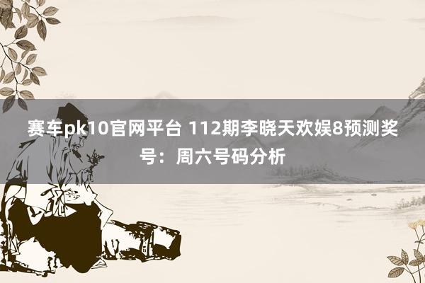 赛车pk10官网平台 112期李晓天欢娱8预测奖号：周六号码分析