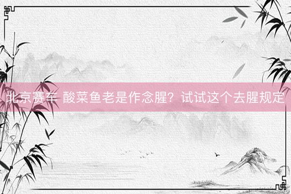 北京赛车 酸菜鱼老是作念腥？试试这个去腥规定